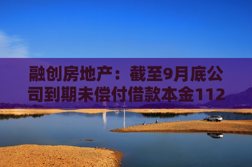 融创房地产：截至9月底公司到期未偿付借款本金1127.57亿元