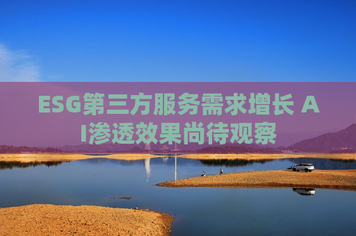 ESG第三方服务需求增长 AI渗透效果尚待观察