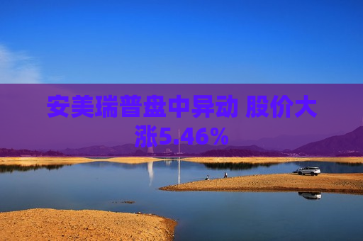安美瑞普盘中异动 股价大涨5.46%