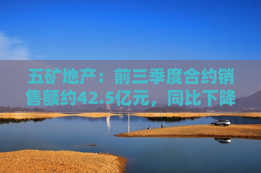 五矿地产：前三季度合约销售额约42.5亿元，同比下降约51.4%