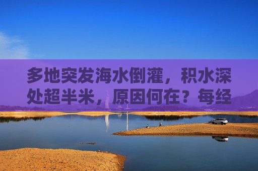 多地突发海水倒灌，积水深处超半米，原因何在？每经专访中国气象局原副局长