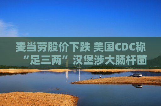 麦当劳股价下跌 美国CDC称“足三两”汉堡涉大肠杆菌疫情