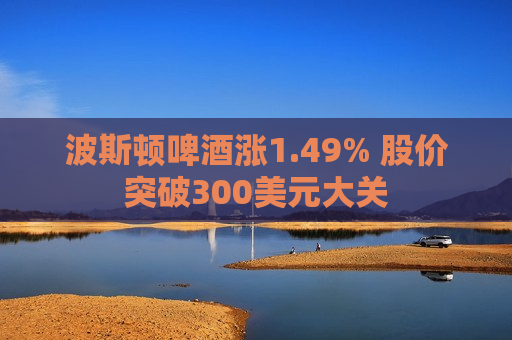 波斯顿啤酒涨1.49% 股价突破300美元大关