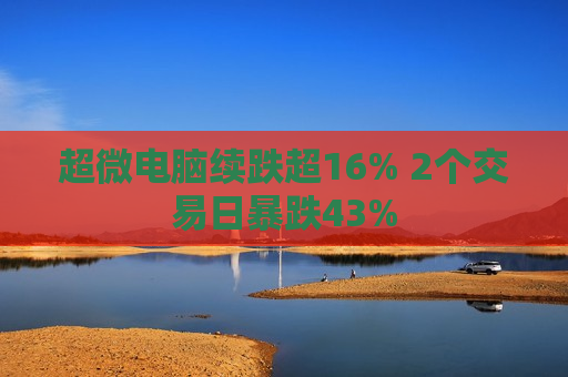 超微电脑续跌超16% 2个交易日暴跌43%  第1张