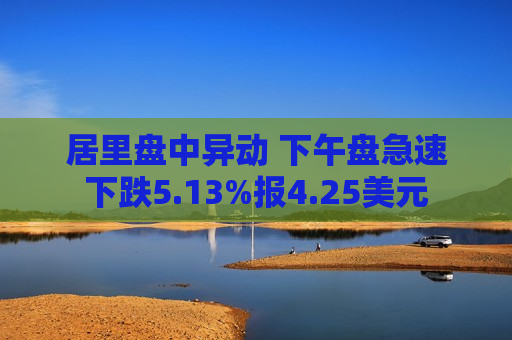 居里盘中异动 下午盘急速下跌5.13%报4.25美元  第1张