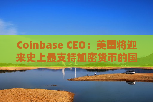 Coinbase CEO：美国将迎来史上最支持加密货币的国会