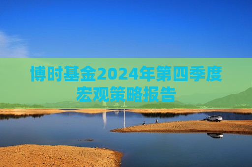 博时基金2024年第四季度宏观策略报告