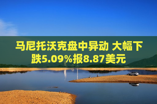 马尼托沃克盘中异动 大幅下跌5.09%报8.87美元