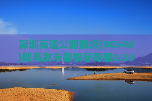 深圳高速公路股份(00548)拟派发末期股息每股0.55元