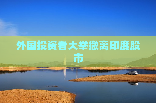 外国投资者大举撤离印度股市