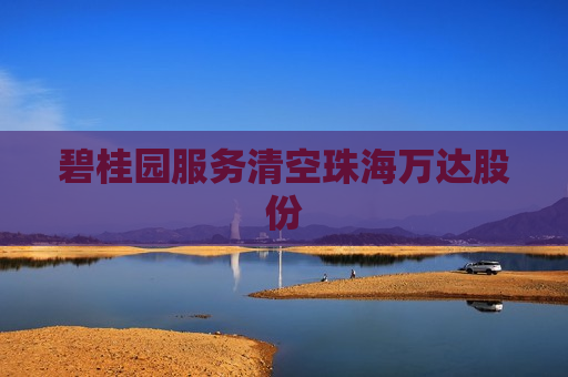 碧桂园服务清空珠海万达股份