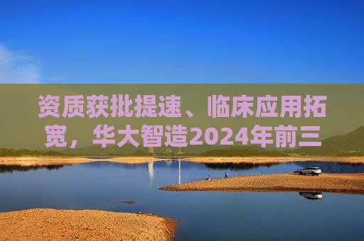 资质获批提速、临床应用拓宽，华大智造2024年前三季度营收18.69亿元
