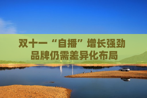双十一“自播”增长强劲 品牌仍需差异化布局
