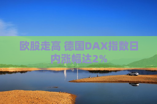 欧股走高 德国DAX指数日内涨幅达2%