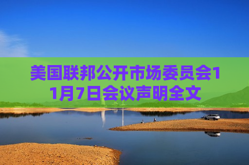 美国联邦公开市场委员会11月7日会议声明全文