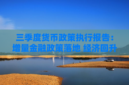 三季度货币政策执行报告：增量金融政策落地 经济回升基础稳固