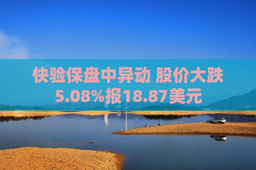 快验保盘中异动 股价大跌5.08%报18.87美元