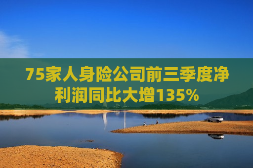75家人身险公司前三季度净利润同比大增135%
