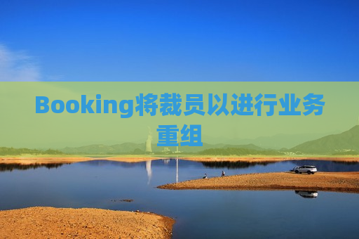 Booking将裁员以进行业务重组