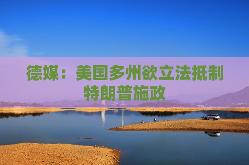 德媒：美国多州欲立法 *** 特朗普施政