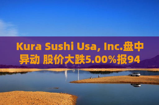 Kura Sushi Usa, Inc.盘中异动 股价大跌5.00%报94.82美元