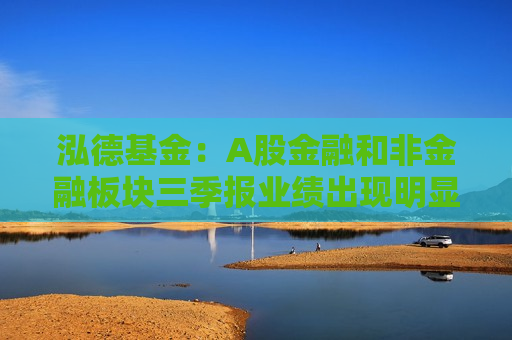泓德基金：A股金融和非金融板块三季报业绩出现明显分化