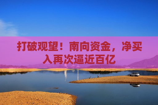 打破观望！南向资金，净买入再次逼近百亿
