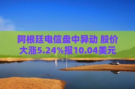 阿根廷电信盘中异动 股价大涨5.24%报10.04美元  第1张