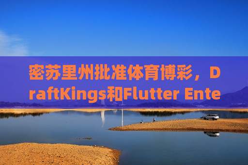 密苏里州批准体育博彩，DraftKings和Flutter Entertainment应声大涨