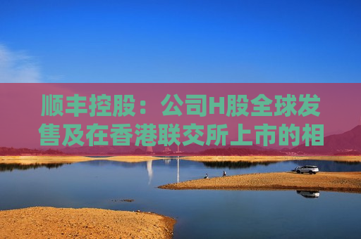 顺丰控股：公司H股全球发售及在香港联交所上市的相关安排获董事会审议通过  第1张