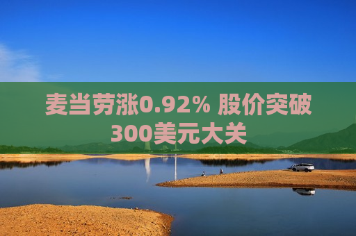 麦当劳涨0.92% 股价突破300美元大关