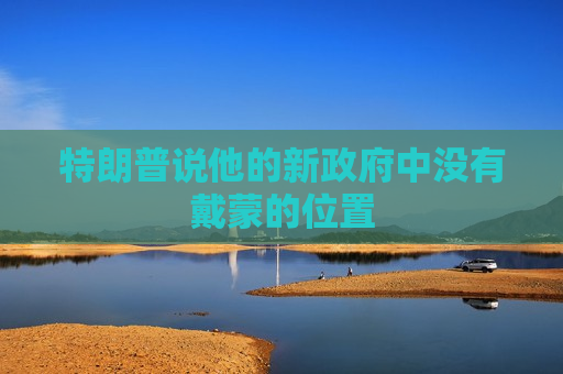 特朗普说他的新 *** 中没有戴蒙的位置