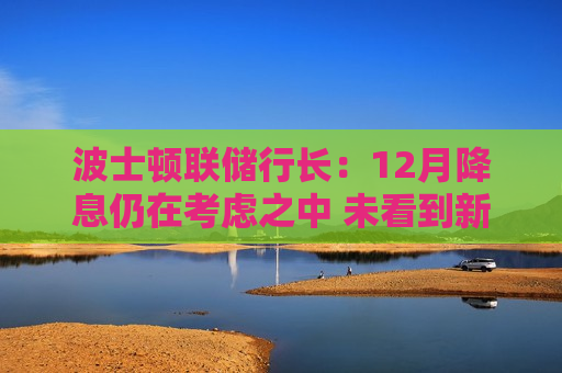波士顿联储行长：12月降息仍在考虑之中 未看到新的通胀压力证据