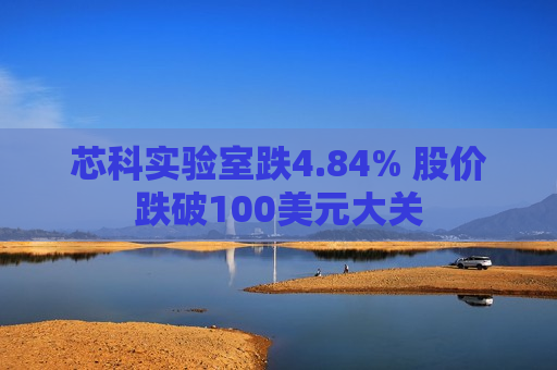 芯科实验室跌4.84% 股价跌破100美元大关