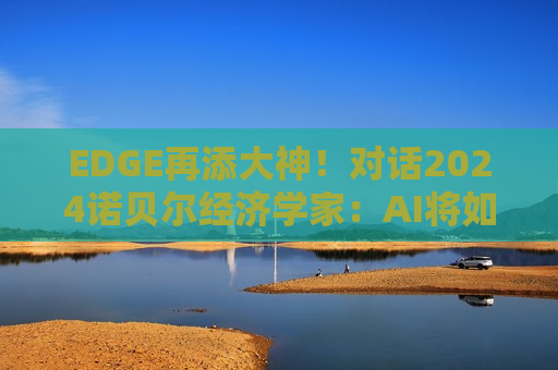 EDGE再添大神！对话2024诺贝尔经济学家：AI将如何重塑国家经济？