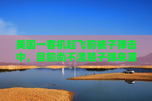 美国一客机起飞前被子弹击中，目前尚不清楚子弹来源