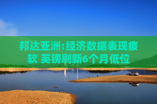 邦达亚洲:经济数据表现疲软 英镑刷新6个月低位