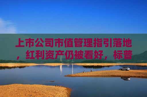 上市公司市值管理指引落地，红利资产仍被看好，标普红利ETF（562060）午盘涨1.48%