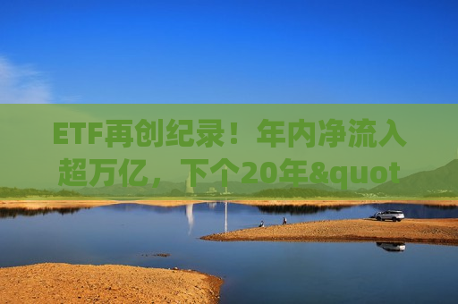 ETF再创纪录！年内净流入超万亿，下个20年"风口"在哪里？