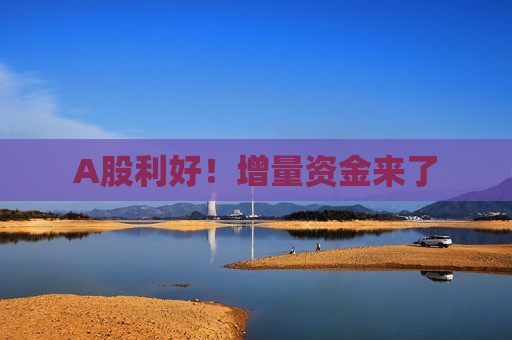 A股利好！增量资金来了
