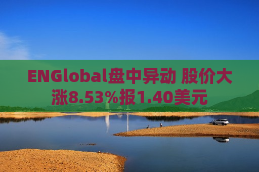 ENGlobal盘中异动 股价大涨8.53%报1.40美元