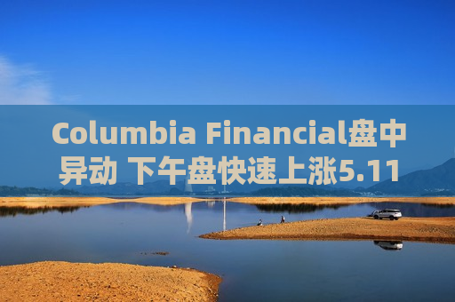Columbia Financial盘中异动 下午盘快速上涨5.11%报19.22美元