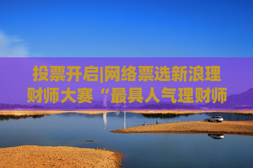 投票开启| *** 票选新浪理财师大赛“更具人气理财师/团队”