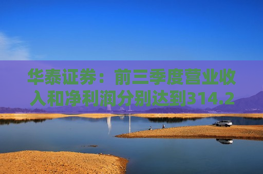 华泰证券：前三季度营业收入和净利润分别达到314.24亿元和125.21亿元，同比增长15.41%和30.63%