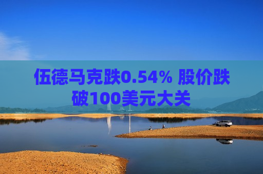 伍德马克跌0.54% 股价跌破100美元大关
