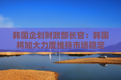 韩国企划财政部长官：韩国将加大力度维持市场稳定