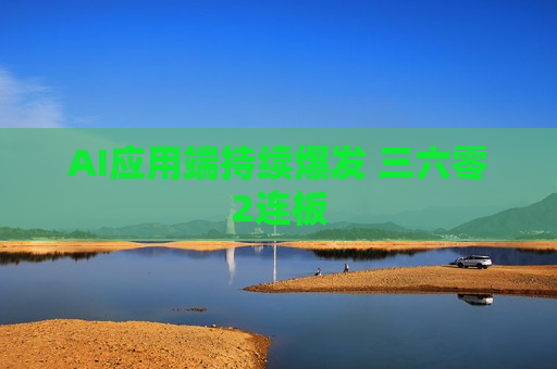AI应用端持续爆发 三六零2连板