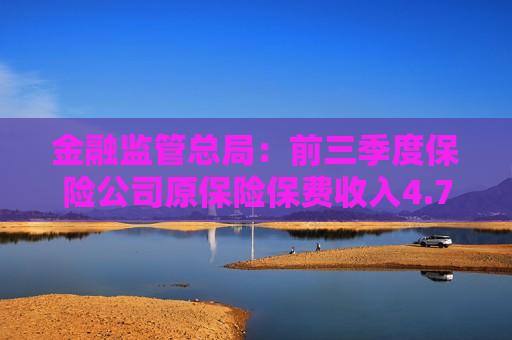 金融监管总局：前三季度保险公司原保险保费收入4.79万亿元 同比增长7.2%