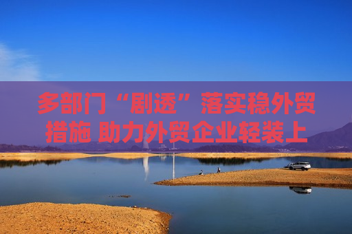 多部门“剧透”落实稳外贸措施 助力外贸企业轻装上阵