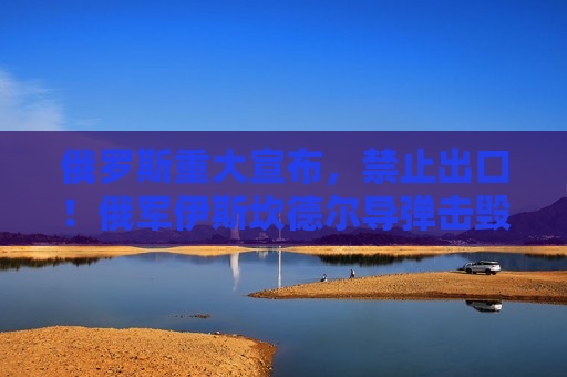 俄罗斯重大宣布，禁止出口！俄军伊斯坎德尔导弹击毁乌军战机，视频曝光！泽连斯基发声